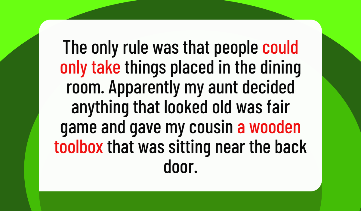 The only rule was that people could only take things placed in the dining room. Apparently my aunt decided anything that looked old was fair game and gave my cousin a wooden toolbox that was sitting near the back door.
